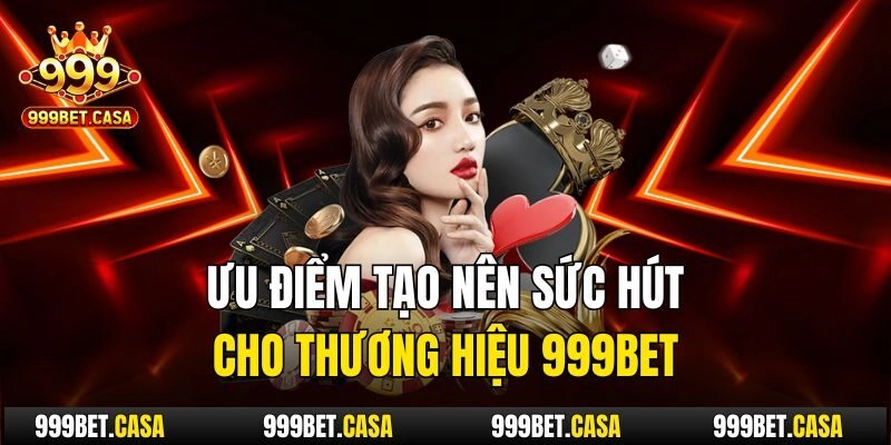 Ưu điểm tạo nên sức hút cho thương hiệu 999bet